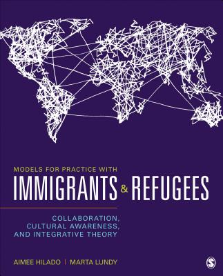 Models for Practice with Immigrants and Refugees: Collaboration, Cultural Awareness, and Integrative Theory - Hilado, Aimee (Editor), and Lundy, Marta (Editor)