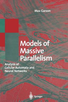 Models of Massive Parallelism: Analysis of Cellular Automata and Neural Networks - Garzon, Max