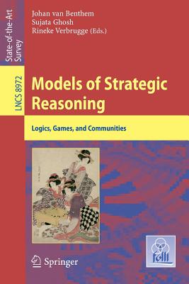 Models of Strategic Reasoning: Logics, Games, and Communities - Van Benthem, Johan (Editor), and Ghosh, Sujata (Editor), and Verbrugge, Rineke (Editor)