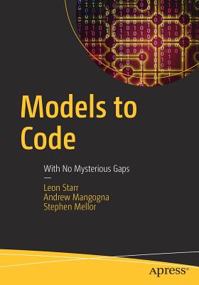 Models to Code: With No Mysterious Gaps - Starr, Leon, and Mangogna, Andrew, and Mellor, Stephen
