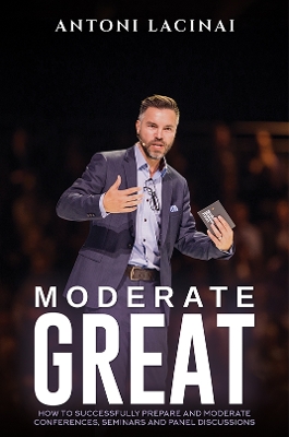 Moderate Great: How to successfully prepare and moderate conferences, seminars and panel discussions - Lacinai, Antoni