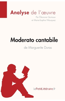 Moderato cantabile de Marguerite Duras (Analyse de l'oeuvre): Comprendre la litt?rature avec lePetitLitt?raire.fr - Quinaux, ?l?onore, and Lepetitlitteraire, and Wauquez, Marie-Sophie
