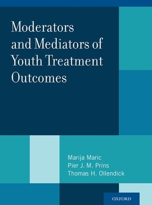 Moderators and Mediators of Youth Treatment Outcomes - Maric, Marija (Editor), and Prins, Pier J M (Editor), and Ollendick, Thomas H (Editor)