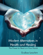 Modern Alternatives in Health and Healing: Your Health is in Your Hands