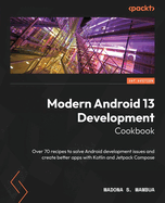 Modern Android 13 Development Cookbook: Over 70 recipes to solve Android development issues and create better apps with Kotlin and Jetpack Compose