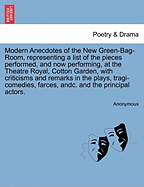 Modern Anecdotes of the New Green-Bag-Room, Representing a List of the Pieces Performed, and Now Performing, at the Theatre Royal, Cotton Garden, with Criticisms and Remarks in the Plays, Tragi-Comedies, Farces, Andc. and the Principal Actors.