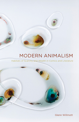 Modern Animalism: Habitats of Scarcity and Wealth in Comics and Literature - Willmott, Glenn
