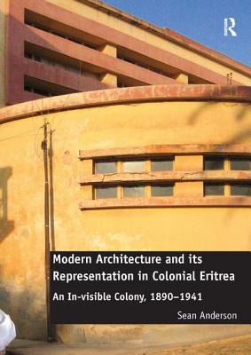 Modern Architecture and its Representation in Colonial Eritrea: An In-visible Colony, 1890-1941 - Anderson, Sean