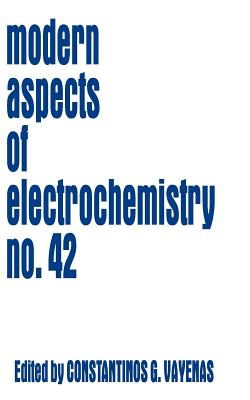 Modern Aspects of Electrochemistry 42 - Vayenas, Constantinos G (Editor), and White, Ralph E (Editor), and Gamboa-Aldeco, Maria E (Editor)