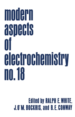 Modern Aspects of Electrochemistry: Volume 18 - Conway, Brian E (Editor), and Bockris, John O'm (Editor), and White, Ralph E (Editor)