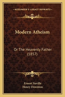 Modern Atheism: Or the Heavenly Father (1857) - Naville, Ernest, and Downton, Henry (Translated by)