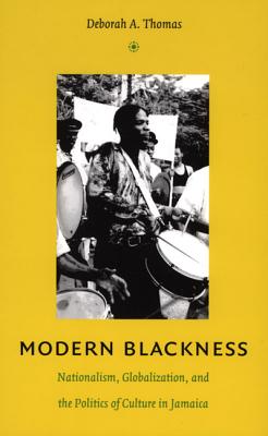 Modern Blackness: Nationalism, Globalization, and the Politics of Culture in Jamaica - Thomas, Deborah A