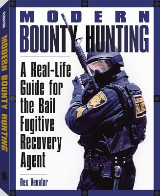 Modern Bounty Hunting: A Real-Life Guide for the Bail Fugitive Recovery Agent - Venator, Rex