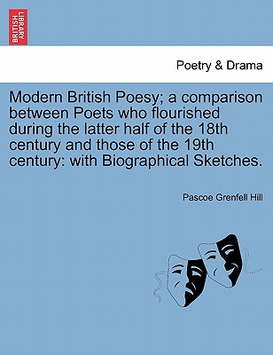 Modern British Poesy; A Comparison Between Poets Who Flourished During the Latter Half of the 18th Century and Those of the 19th Century: With Biographical Sketches. - Hill, Pascoe Grenfell