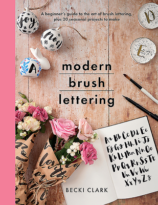 Modern Brush Lettering: A beginner's guide to the art of brush lettering, plus 20 seasonal projects to make - Clark, Becki