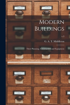 Modern Buildings: Their Planning, Construction and Equipment; v.3 - Middleton, G A T (George Alexander (Creator)