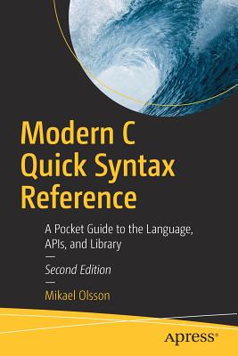 Modern C Quick Syntax Reference: A Pocket Guide to the Language, Apis, and Library - Olsson, Mikael