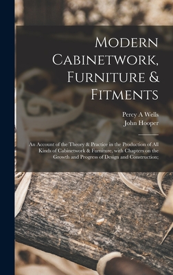 Modern Cabinetwork, Furniture & Fitments; an Account of the Theory & Practice in the Production of All Kinds of Cabinetwork & Furniture, With Chapters on the Growth and Progress of Design and Construction; - Wells, Percy a, and Hooper, John