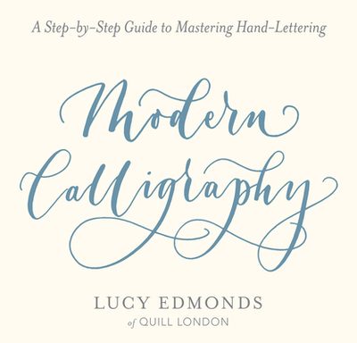 Modern Calligraphy: A Step-By-Step Guide to Mastering Hand-Lettering - Edmonds, Lucy