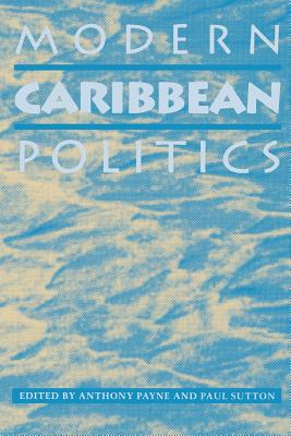 Modern Caribbean Politics - Payne, Anthony, and Payne, Anothony J (Editor), and Sutton, Paul (Editor)