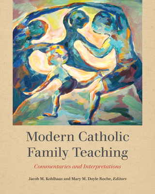 Modern Catholic Family Teaching: Commentaries and Interpretations - Kohlhaas, Jacob M (Editor), and Doyle Roche, Mary M (Editor)