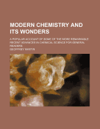 Modern Chemistry and Its Wonders; A Popular Account of Some of the More Remarkable Recent Advances in Chemical Science for General Readers