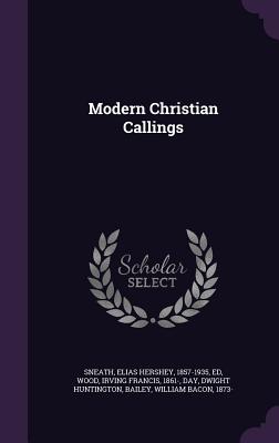 Modern Christian Callings - Sneath, Elias Hershey, and Wood, Irving Francis, and Day, Dwight Huntington