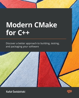 Modern CMake for C++: Discover a better approach to building, testing, and packaging your software - Swidzinski, Rafal
