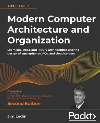 Modern Computer Architecture and Organization: Learn x86, ARM, and RISC-V architectures and the design of smartphones, PCs, and cloud servers - Ledin, Jim, and Farley, Dave