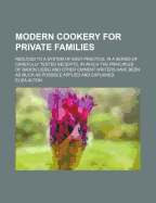 Modern Cookery for Private Families: Reduced to a System of Easy Practice, in a Series of Carefully Tested Receipts, in Which the Principles of Baron Liebig and Other Eminent Writers Have Been as Much as Possible Applied and Explained