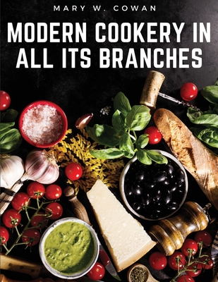Modern Cookery in All Its Branches: Easy and Delicious Recipes - Mary W Cowan