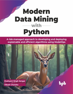 Modern Data Mining with Python: A risk-managed approach to developing and deploying explainable and efficient algorithms using ModelOps - Singh Sengar, Dushyant, and Chandra, Vikash