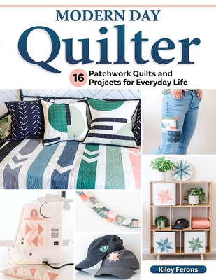 Modern Day Quilter: 16 Patchwork Quilts and Projects for Everyday Life - Ferons, Kiley