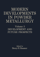 Modern Developments in Powder Metallurgy: Volume 3 Development and Future Prospects