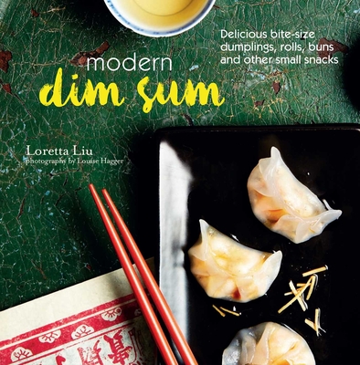 Modern Dim Sum: Delicious Bite-Size Dumplings, Rolls, Buns and Other Small Snacks - Liu, Loretta