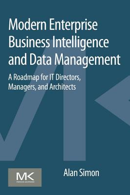 Modern Enterprise Business Intelligence and Data Management: A Roadmap for It Directors, Managers, and Architects - Simon, Alan