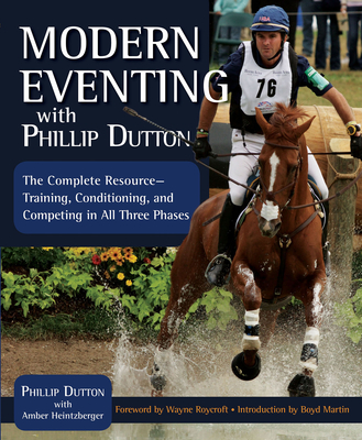 Modern Eventing with Phillip Dutton: The Complete Resource: Training, Conditioning, and Competing in All Three Phases - Dutton, Phillip, and Heintzberger, Amber, and Roycroft, Wayne (Foreword by)