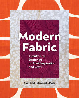 Modern Fabric: Twenty-Five Designers on Their Inspiration and Craft - Gilchrist, Abby, and Poole, Amelia
