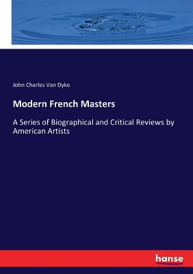 Modern French Masters: A Series of Biographical and Critical Reviews by American Artists - Van Dyke, John Charles