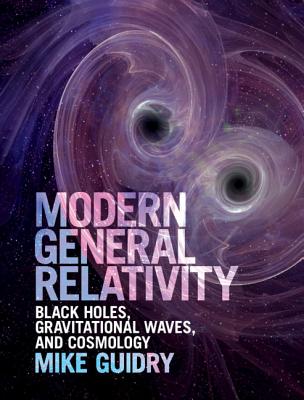 Modern General Relativity: Black Holes, Gravitational Waves, and Cosmology - Guidry, Mike