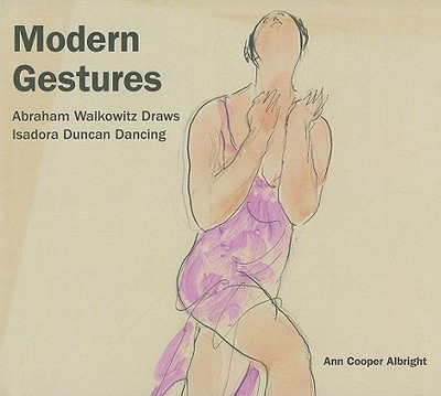 Modern Gestures: Abraham Walkowitz Draws Isadora Duncan Dancing - Albright, Ann Cooper