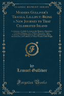 Modern Gulliver's Travels, Lilliput: Being a New Journey to That Celebrated Island: Containing a Faithful Account of the Manners, Characters, Customs, Religion, Laws, Politics, Revenues, Taxes, Learning, General Progress in Arts and Sciences, Dress, Amuse