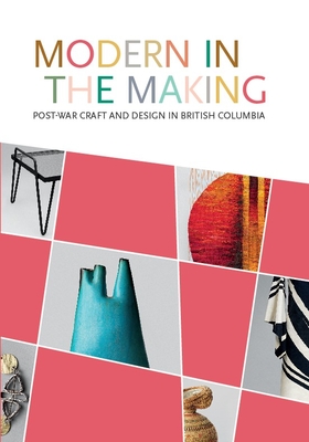 Modern in the Making: Post-War Craft and Design in British Columbia - Augaitis, Daina, and Collier, Allan, and McGeough, Michelle