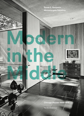 Modern in the Middle: Chicago Houses 1929-75 - Benjamin, Susan, and Sabatino, Michelangelo, and Saliga, Pauline (Foreword by)