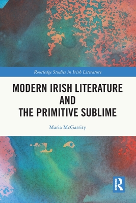 Modern Irish Literature and the Primitive Sublime - McGarrity, Maria