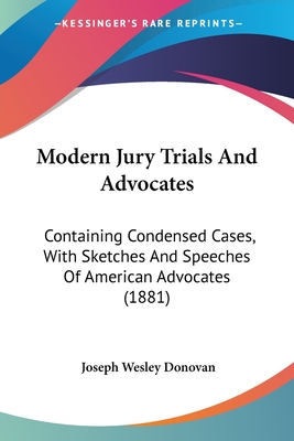 Modern Jury Trials And Advocates: Containing Condensed Cases, With Sketches And Speeches Of American Advocates (1881) - Donovan, Joseph Wesley