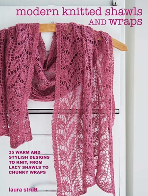Modern Knitted Shawls and Wraps: 35 Warm and Stylish Designs to Knit, from Lacy Shawls to Chunky Wraps - Strutt, Laura