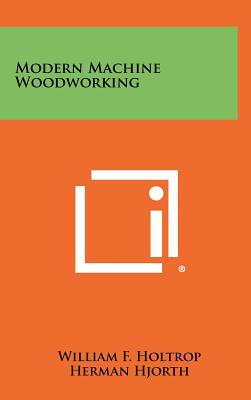Modern Machine Woodworking - Holtrop, William F, and Hjorth, Herman