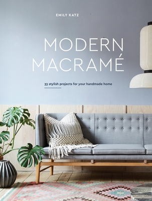 Modern Macrame: 33 Stylish Projects for Your Handmade Home - Katz, Emily