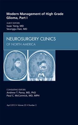 Modern Management of High Grade Glioma, Part I, an Issue of Neurosurgery Clinics: Volume 23-2 - Yang, Isaac, and Han, Seunggu J, MD